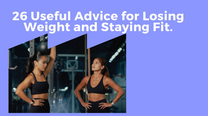 26 Useful Advice for Losing Weight and Staying Fit.